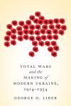 Liber G. Total Wars and the Making of Modern Ukraine, 1914–1954 book-30521